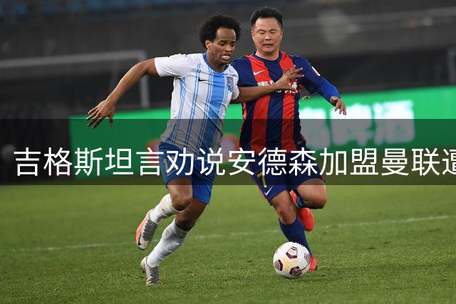 吉格斯坦言劝说安德森加盟曼联遭拒